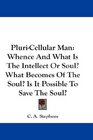PluriCellular Man Whence And What Is The Intellect Or Soul What Becomes Of The Soul Is It Possible To Save The Soul