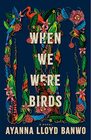 When We Were Birds A Novel
