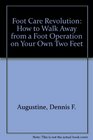 Foot Care Revolution How to Walk Away from a Foot Operation on Your Own Two Feet
