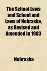 The School Laws and School and Laws of Nebraska as Revised and Amended in 1903