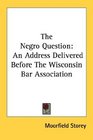 The Negro Question An Address Delivered Before The Wisconsin Bar Association