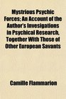 Mystrious Psychic Forces An Account of the Author's Invesigations in Psychical Research Together With Those of Other European Savants