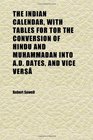 The Indian Calendar With Tables for Tor the Conversion of Hindu and Muhammadan Into Ad Dates and Vice Vers