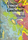 Unsere bayerische Landschaft E Naturfuhrer  Naturbild u Naturraume Geologie Flora u Fauna Natur u Landschaftsschutzgebiete