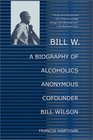 Bill W  A Biography of Alcoholics Anonymous Cofounder Bill Wilson