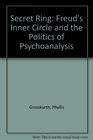 Secret Ring Freud's Inner Circle and the Politics of Psychoanalysis