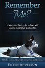 Remember Me?: Loving and Caring for a Dog with Canine Cognitive Dysfunction