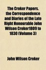 The Croker Papers the Correspondence and Diaries of the Late Right Honourable John Wilson Croker1809 to 1830