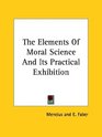 The Elements of Moral Science and Its Practical Exhibition