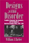 Designs within Disorder Franklin D Roosevelt the Economists and the Shaping of American Economic Policy 19331945