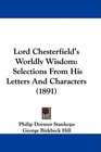 Lord Chesterfield's Worldly Wisdom Selections From His Letters And Characters