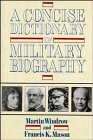 A Concise Dictionary of Military Biography The Careers and Campaigns of 200 of the Most Important Military Leaders