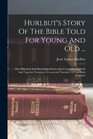 Hurlbut's Story Of The Bible Told For Young And Old  One Hundred And Sixtyeight Stories Each Complete In Itself And Together Forming A Connected Narrative Of The Holy Scripture