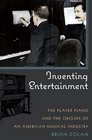 Inventing Entertainment The Player Piano and the Origins of an American Musical Industry