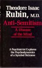 Anti-Semitism: A Disease of the Mind : A Psychiatrist Explores the Psychodynamics of a Symbol Sickness