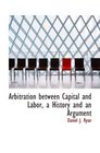 Arbitration between Capital and Labor a History and an Argument