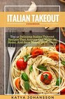 Italian Takeout Cookbook Top 50 Delicious Italian Takeout Recipes That Anyone Can Make At Home And Save Money On Takeout