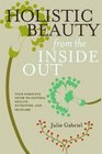 Holistic Beauty from the Inside Out Your Complete Guide to Natural Health Nutrition and Skincare