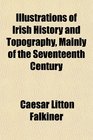 Illustrations of Irish History and Topography Mainly of the Seventeenth Century