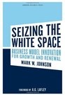 Seizing the White Space Business Model Innovation for Growth and Renewal