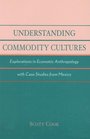 Understanding Commodity Cultures Explorations in Economic Anthropology with Case Studies from Mexico