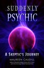 Suddenly Psychic A Skeptic's Journey
