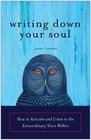 Writing Down Your Soul How to Activate and Listen to the Extraordinary Voice Within