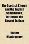 The Scottish Church and the English Schismatics Letters on the Recent Schism