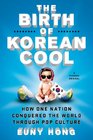 The Birth of Korean Cool How One Nation Conquered the World Through Pop Culture