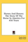Horses And Heroes The Story Of The Horse In America For 450 Years