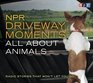 NPR Driveway Moments All About Animals: Radio Stories That Won't Let You Go (Npr Driveway Moments)