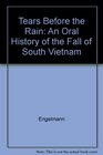 Tears Before the Rain An Oral History of the Fall of South Vietnam