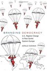Branding Democracy US Regime Change in PostSoviet Eastern Europe