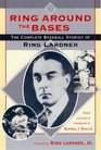 Ring Around the Bases The Complete Baseball Stories of Ring Lardner