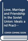 Love Marriage and Friendship in the Soviet Union Ideals and Practice
