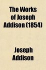The Works of Joseph Addison Including the Whole Contents of Bp Hurd's Edition With Letters and Other Pieces Not Found in Any Previous