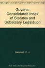 Guyana Consolidated Index of Statutes and Subsidiary Legislation