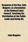 Response of the Hon John Maguire to a Resolution of the National Labor Council Touching the Distribution of the Public Lands and Giving His