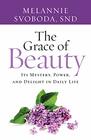 The Grace of Beauty Its Mystery Power and Delight in Daily Life