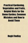 Practical Gardening Vegetables and Fruits Helpful Hints for the Home Garden Common Mistakes and How to Avoid Them