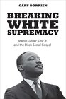 Breaking White Supremacy Martin Luther King Jr and the Black Social Gospel