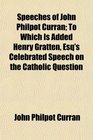 Speeches of John Philpot Curran To Which Is Added Henry Gratten Esq's Celebrated Speech on the Catholic Question