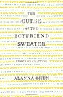 The Curse of the Boyfriend Sweater Essays on Crafting