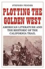 Plotting the Golden West American Literature and the Rhetoric of the California Trail