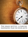 The brass bottle a farcial fantastic play in four acts