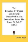 The Beauties Of Upper Strathearn Described In Six Excursions From The Town Of Crieff
