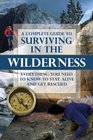 A Complete Guide to Surviving in the Wilderness Everything You Need to Know to Stay Alive and Get Rescued