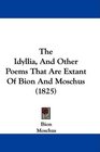 The Idyllia And Other Poems That Are Extant Of Bion And Moschus