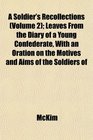 A Soldier's Recollections  Leaves From the Diary of a Young Confederate With an Oration on the Motives and Aims of the Soldiers of