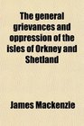 The general grievances and oppression of the isles of Orkney and Shetland